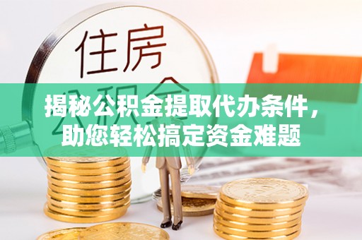 楠梓揭秘公积金提取代办条件，助您轻松搞定资金难题