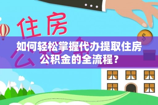 楠梓如何轻松掌握代办提取住房公积金的全流程？
