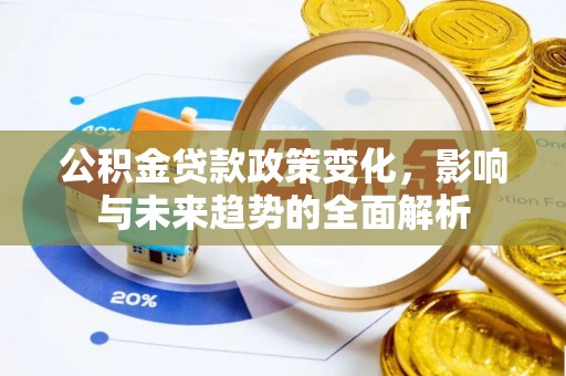 楠梓公积金贷款政策变化，影响与未来趋势的全面解析