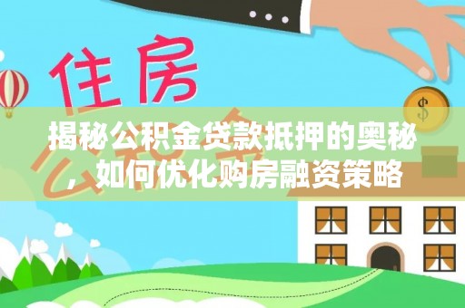 楠梓揭秘公积金贷款抵押的奥秘，如何优化购房融资策略
