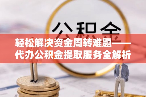 楠梓轻松解决资金周转难题——代办公积金提取服务全解析