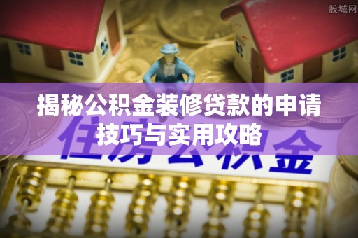 楠梓揭秘公积金装修贷款的申请技巧与实用攻略