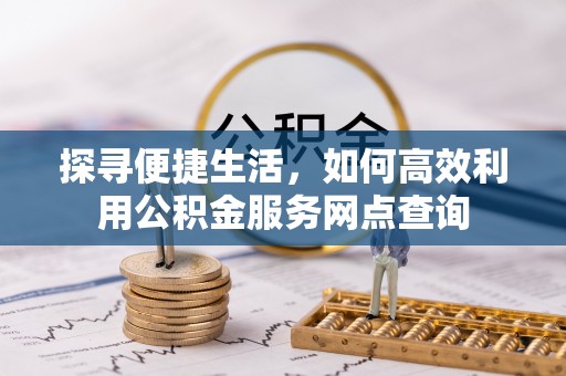 楠梓探寻便捷生活，如何高效利用公积金服务网点查询