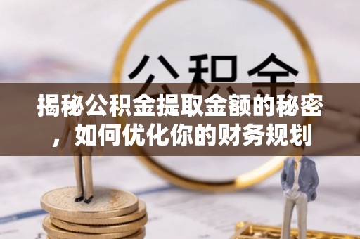 楠梓揭秘公积金提取金额的秘密，如何优化你的财务规划