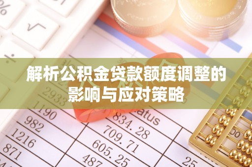 楠梓解析公积金贷款额度调整的影响与应对策略