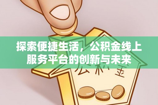 楠梓探索便捷生活，公积金线上服务平台的创新与未来