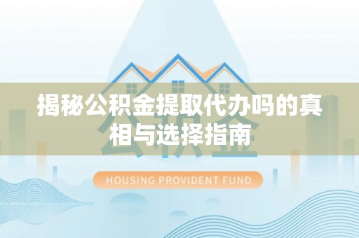 楠梓揭秘公积金提取代办吗的真相与选择指南