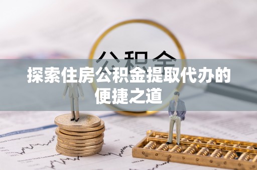 楠梓探索住房公积金提取代办的便捷之道