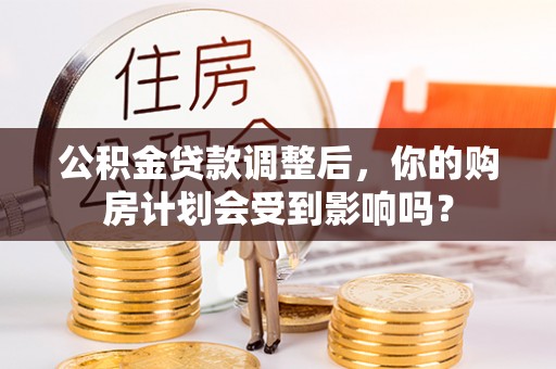 楠梓公积金贷款调整后，你的购房计划会受到影响吗？