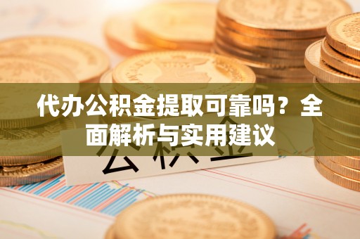 楠梓代办公积金提取可靠吗？全面解析与实用建议