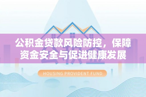 楠梓公积金贷款风险防控，保障资金安全与促进健康发展
