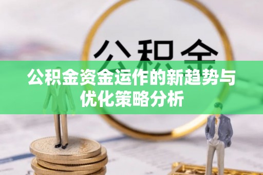 楠梓公积金资金运作的新趋势与优化策略分析