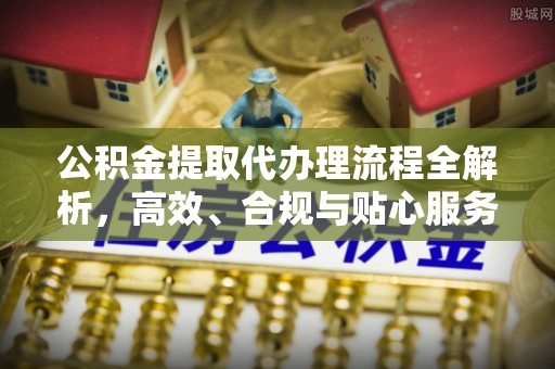 楠梓公积金提取代办理流程全解析，高效、合规与贴心服务