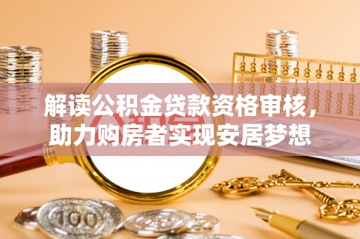 楠梓解读公积金贷款资格审核，助力购房者实现安居梦想