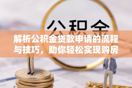 楠梓解析公积金贷款申请的流程与技巧，助你轻松实现购房梦想