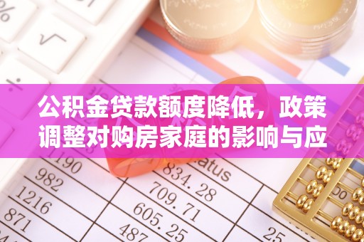 楠梓公积金贷款额度降低，政策调整对购房家庭的影响与应对策略