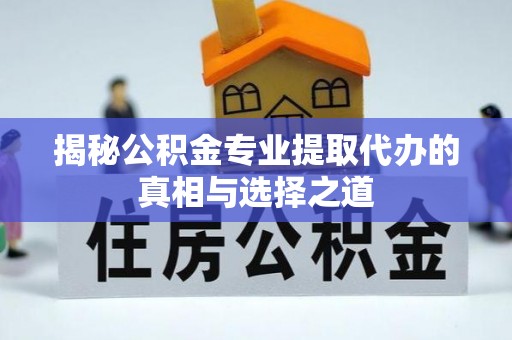楠梓揭秘公积金专业提取代办的真相与选择之道