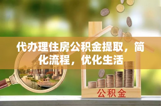 楠梓代办理住房公积金提取，简化流程，优化生活