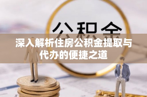 楠梓深入解析住房公积金提取与代办的便捷之道
