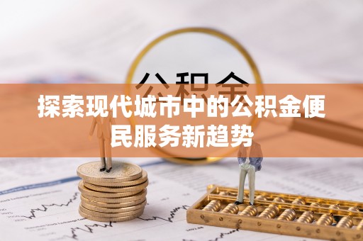 楠梓探索现代城市中的公积金便民服务新趋势