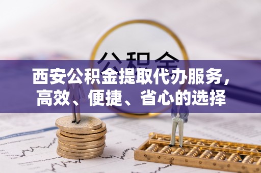 楠梓西安公积金提取代办服务，高效、便捷、省心的选择