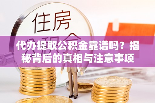 楠梓代办提取公积金靠谱吗？揭秘背后的真相与注意事项