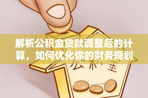 楠梓解析公积金贷款调整后的计算，如何优化你的财务规划