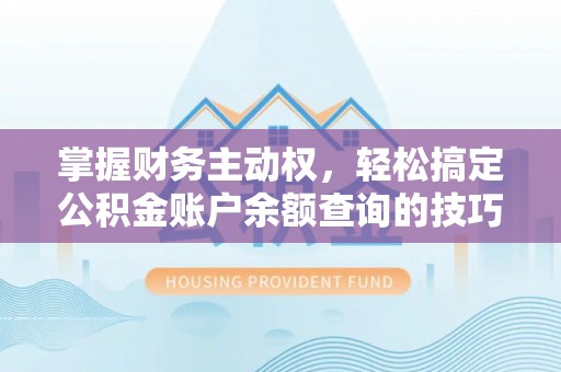 楠梓掌握财务主动权，轻松搞定公积金账户余额查询的技巧与方法