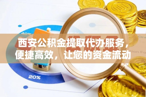 楠梓西安公积金提取代办服务，便捷高效，让您的资金流动无忧