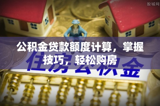 楠梓公积金贷款额度计算，掌握技巧，轻松购房
