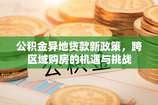 楠梓公积金异地贷款新政策，跨区域购房的机遇与挑战