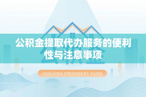 楠梓公积金提取代办服务的便利性与注意事项