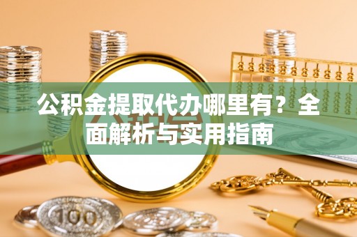 楠梓公积金提取代办哪里有？全面解析与实用指南