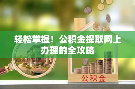 楠梓轻松掌握！公积金提取网上办理的全攻略