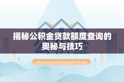 楠梓揭秘公积金贷款额度查询的奥秘与技巧