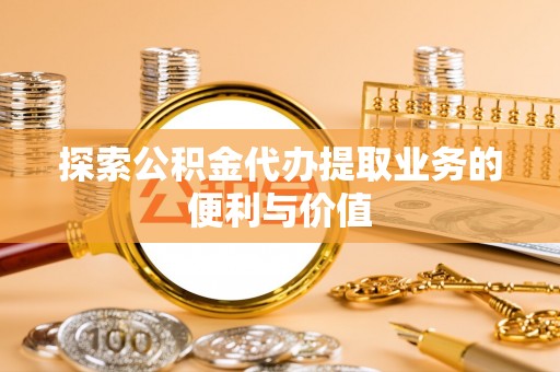 楠梓探索公积金代办提取业务的便利与价值
