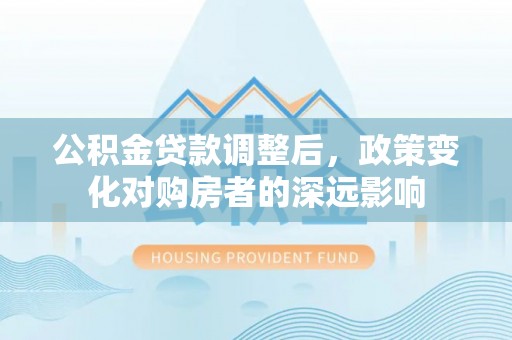 楠梓公积金贷款调整后，政策变化对购房者的深远影响