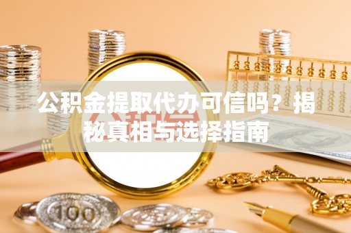 楠梓公积金提取代办可信吗？揭秘真相与选择指南