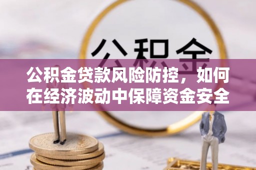 楠梓公积金贷款风险防控，如何在经济波动中保障资金安全