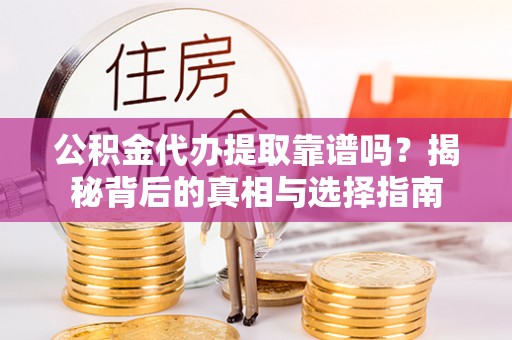楠梓公积金代办提取靠谱吗？揭秘背后的真相与选择指南