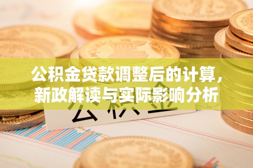 楠梓公积金贷款调整后的计算，新政解读与实际影响分析