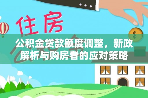 楠梓公积金贷款额度调整，新政解析与购房者的应对策略