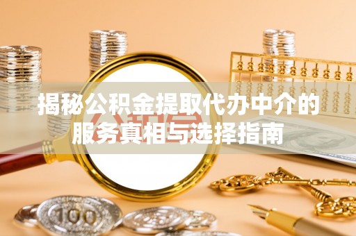 楠梓揭秘公积金提取代办中介的服务真相与选择指南