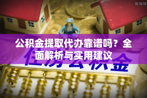 楠梓公积金提取代办靠谱吗？全面解析与实用建议