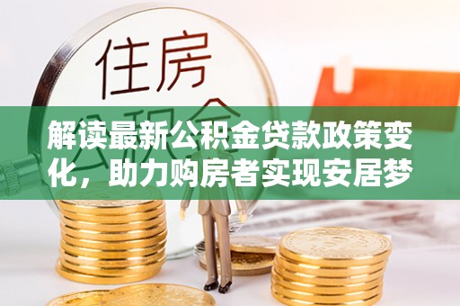 楠梓解读最新公积金贷款政策变化，助力购房者实现安居梦想