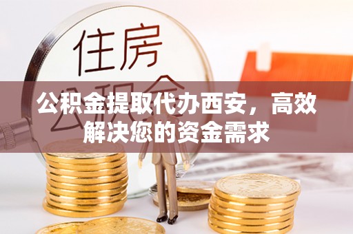 楠梓公积金提取代办西安，高效解决您的资金需求