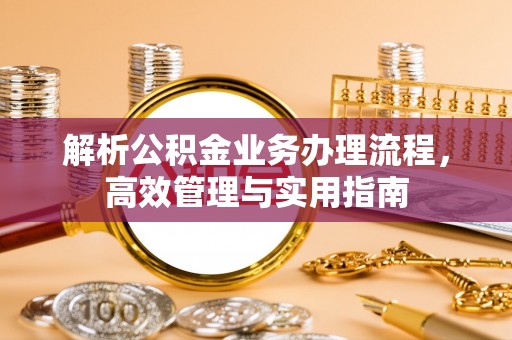 楠梓解析公积金业务办理流程，高效管理与实用指南
