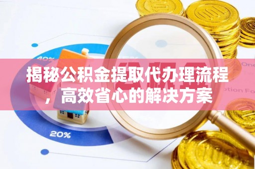 楠梓揭秘公积金提取代办理流程，高效省心的解决方案