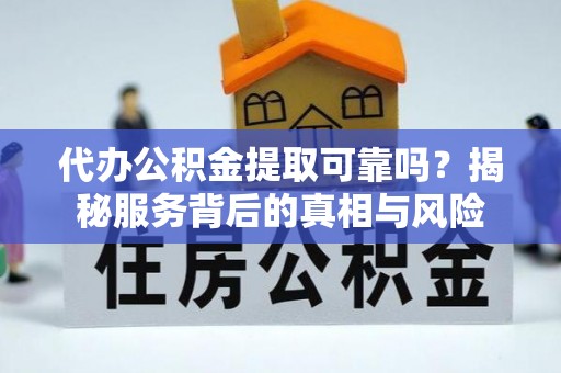楠梓代办公积金提取可靠吗？揭秘服务背后的真相与风险