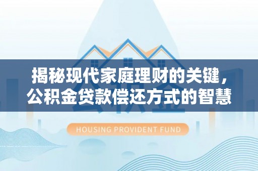 楠梓揭秘现代家庭理财的关键，公积金贷款偿还方式的智慧选择